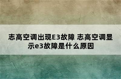 志高空调出现E3故障 志高空调显示e3故障是什么原因